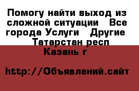 Помогу найти выход из сложной ситуации - Все города Услуги » Другие   . Татарстан респ.,Казань г.